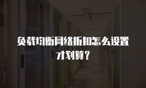 负载均衡网络折扣怎么设置才划算？