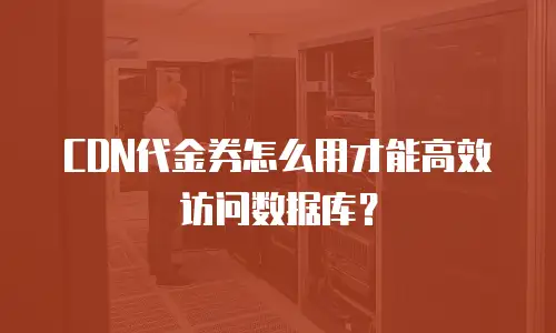 CDN代金券怎么用才能高效访问数据库？