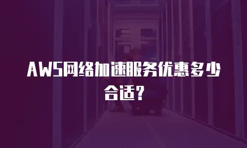 AWS网络加速服务优惠多少合适？