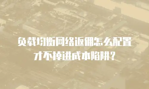 负载均衡网络返佣怎么配置才不掉进成本陷阱？