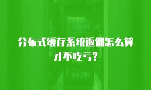 分布式缓存系统返佣怎么算才不吃亏？