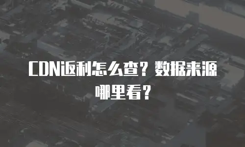 CDN返利怎么查？数据来源哪里看？