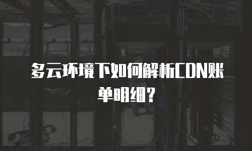 多云环境下如何解析CDN账单明细？
