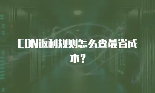 CDN返利规则怎么查最省成本？