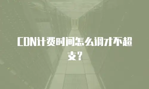 CDN计费时间怎么调才不超支？