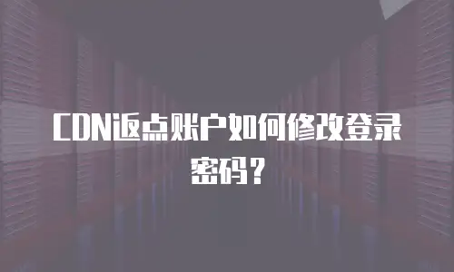 CDN返点账户如何修改登录密码？
