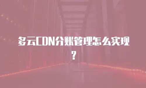 多云CDN分账管理怎么实现？