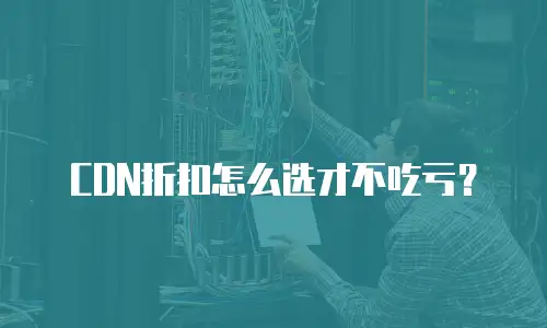 CDN折扣怎么选才不吃亏？