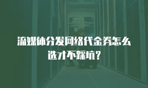 流媒体分发网络代金券怎么选才不踩坑？