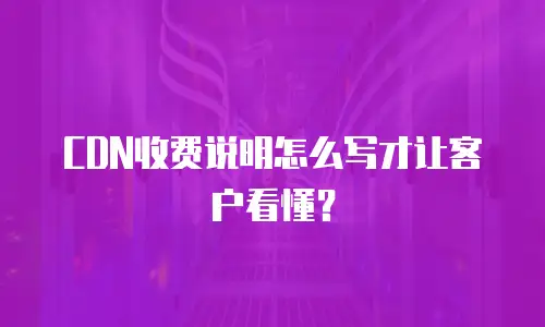 CDN收费说明怎么写才让客户看懂？