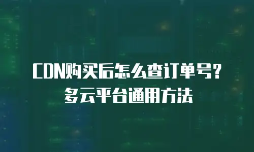 CDN购买后怎么查订单号？多云平台通用方法