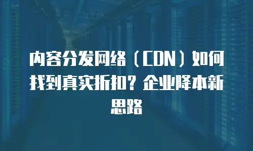 内容分发网络（CDN）如何找到真实折扣？企业降本新思路