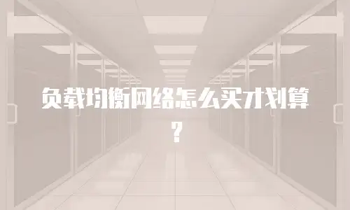 负载均衡网络怎么买才划算？
