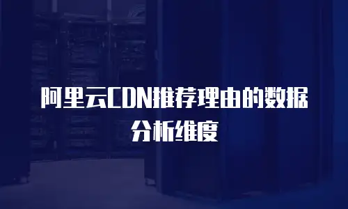 阿里云CDN推荐理由的数据分析维度