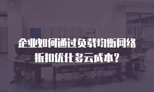 企业如何通过负载均衡网络折扣优化多云成本？