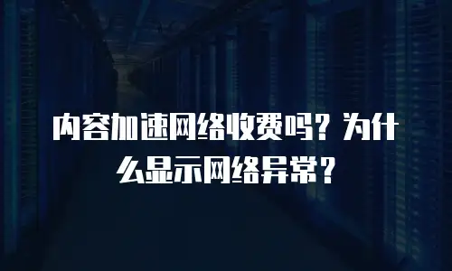 内容加速网络收费吗？为什么显示网络异常？