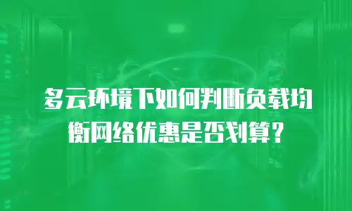 多云环境下如何判断负载均衡网络优惠是否划算？