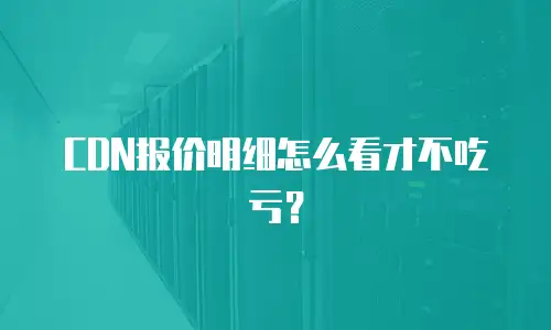 CDN报价明细怎么看才不吃亏？