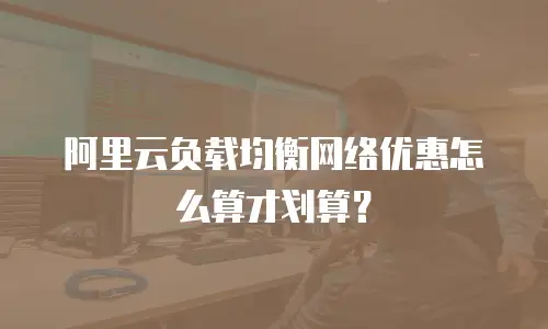 阿里云负载均衡网络优惠怎么算才划算？