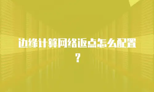 边缘计算网络返点怎么配置？