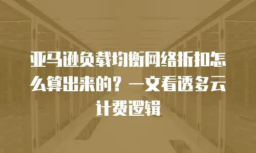 亚马逊负载均衡网络折扣怎么算出来的？一文看透多云计费逻辑