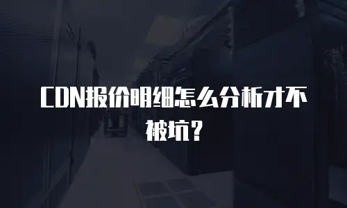 CDN报价明细怎么分析才不被坑？