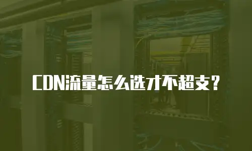 CDN流量怎么选才不超支？