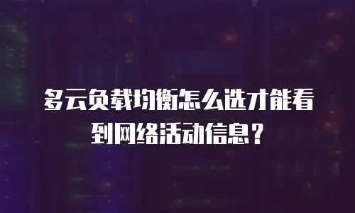 多云负载均衡怎么选才能看到网络活动信息？