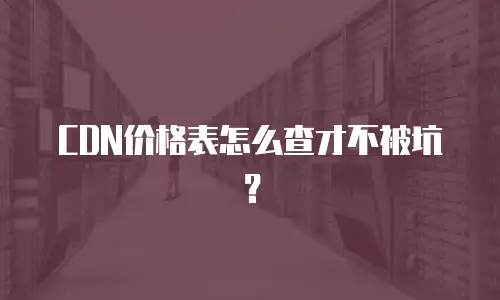 CDN价格表怎么查才不被坑？