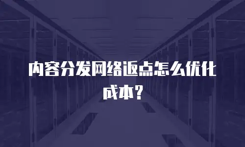 内容分发网络返点怎么优化成本？