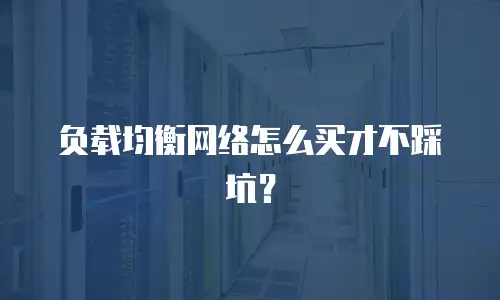 负载均衡网络怎么买才不踩坑？