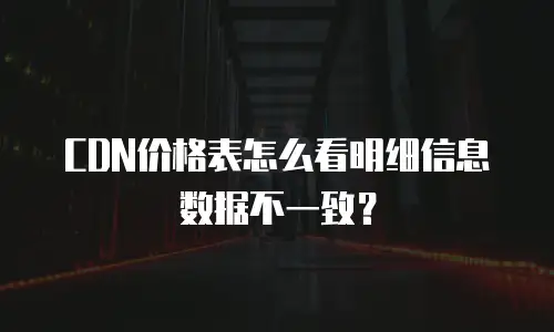 CDN价格表怎么看明细信息数据不一致？