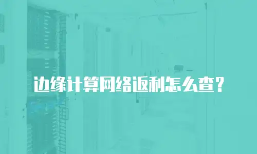 边缘计算网络返利怎么查？