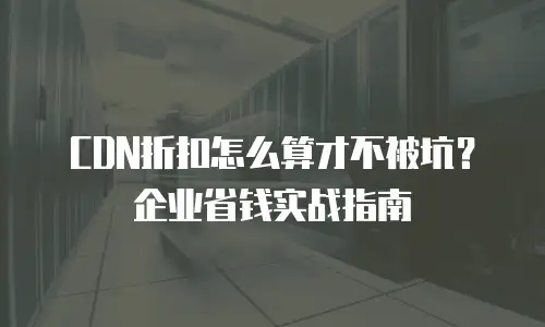 CDN折扣怎么算才不被坑？企业省钱实战指南