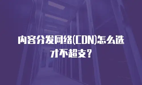 内容分发网络(CDN)怎么选才不超支？