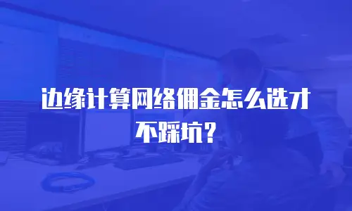 边缘计算网络佣金怎么选才不踩坑？