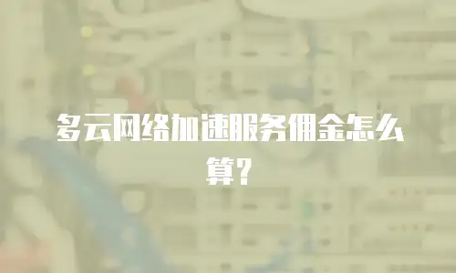 多云网络加速服务佣金怎么算？