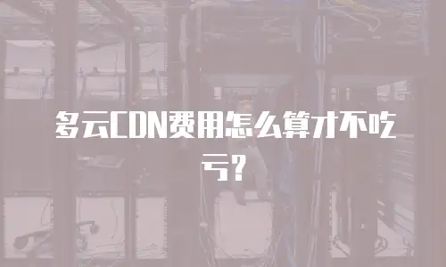 多云CDN费用怎么算才不吃亏？