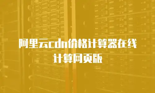 阿里云cdn价格计算器在线计算网页版