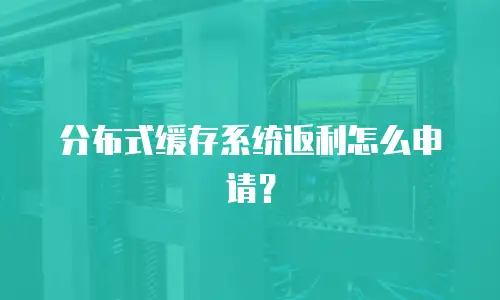 分布式缓存系统返利怎么申请？