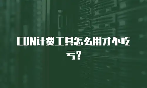 CDN计费工具怎么用才不吃亏？
