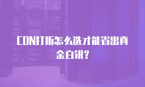 CDN打折怎么选才能省出真金白银？