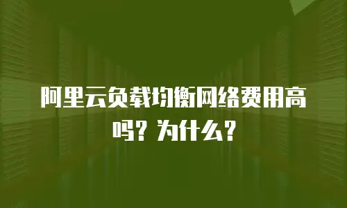 阿里云负载均衡网络费用高吗？为什么？
