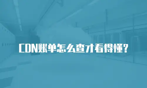 CDN账单怎么查才看得懂？