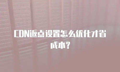 CDN返点设置怎么优化才省成本？