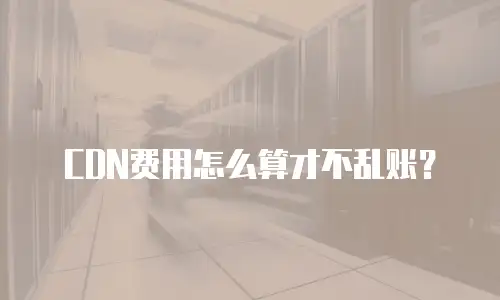 CDN费用怎么算才不乱账？