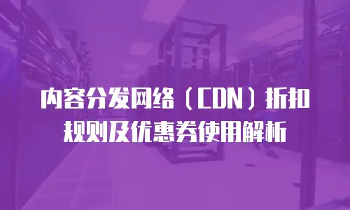 内容分发网络（CDN）折扣规则及优惠券使用解析