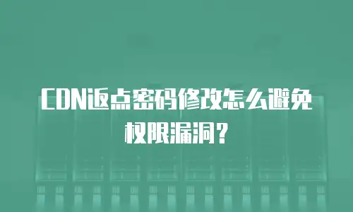 CDN返点密码修改怎么避免权限漏洞？