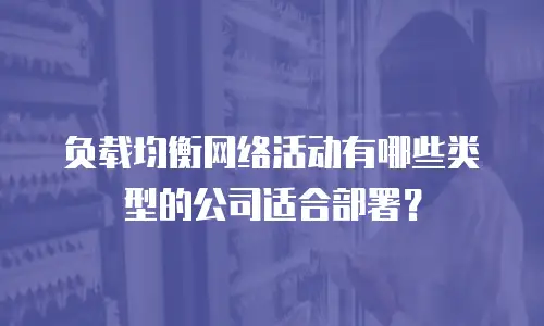 负载均衡网络活动有哪些类型的公司适合部署？