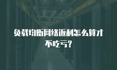 负载均衡网络返利怎么算才不吃亏？